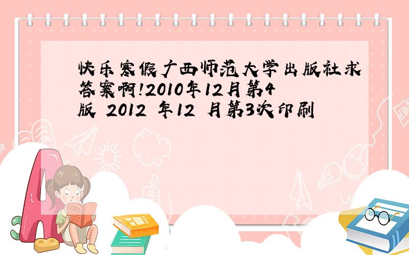 快乐寒假广西师范大学出版社求答案啊!2010年12月第4版 2012 年12 月第3次印刷
