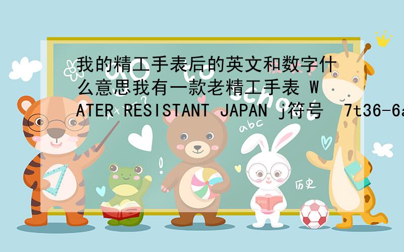 我的精工手表后的英文和数字什么意思我有一款老精工手表 WATER RESISTANT JAPAN j符号  7t36-6a30 A4