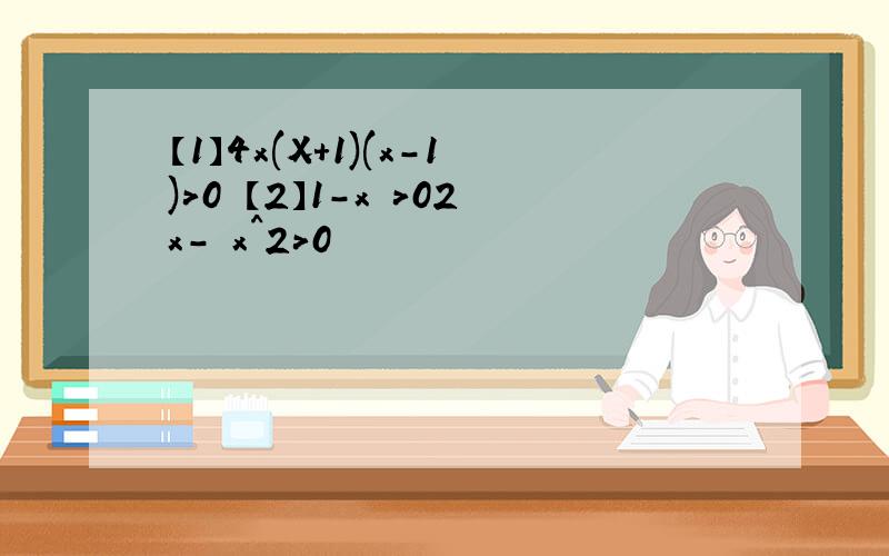 【1】4x(X+1)(x-1)>0 【2】1-x >02x- x^2>0