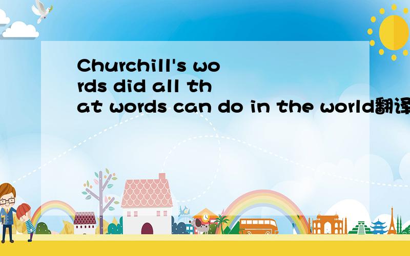 Churchill's words did all that words can do in the world翻译成中文是什么意思
