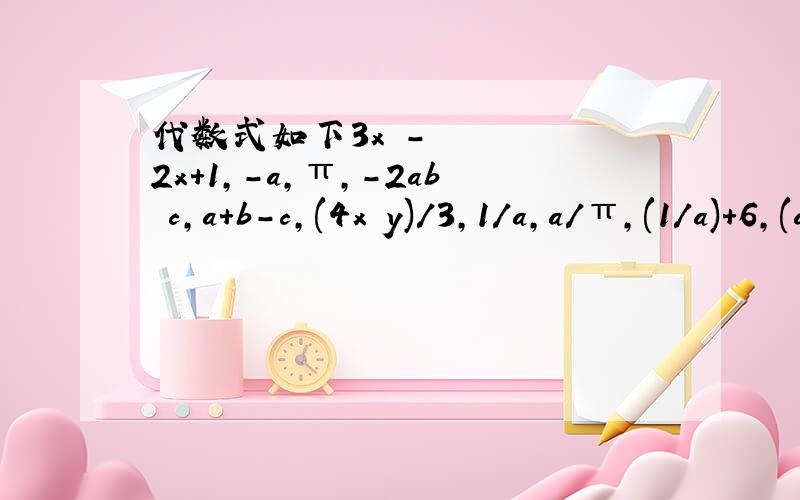 代数式如下3x²-2x+1,-a,π,-2ab²c,a+b-c,(4x²y)/3,1/a,a/π,(1/a)+6,(a+b)/3中,单项式有（ ）个,多项式有（ ） 个,不是整式的是（ ）.