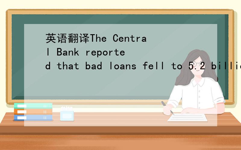 英语翻译The Central Bank reported that bad loans fell to 5.2 billion dollars from 9.6 billion a year earlier after the banks implemented a more sophisticated risk management system.