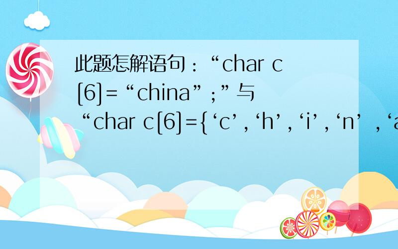此题怎解语句：“char c[6]=“china”;”与“char c[6]={‘c’,‘h’,‘i’,‘n’ ,‘a’ };”最本质的差别是（ ）.