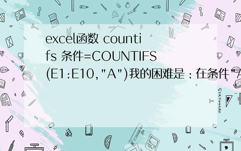 excel函数 countifs 条件=COUNTIFS(E1:E10,