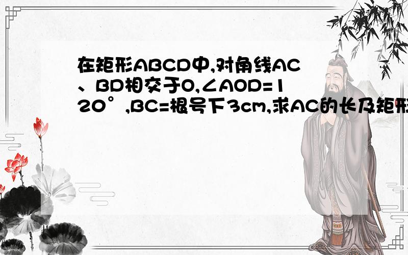 在矩形ABCD中,对角线AC、BD相交于O,∠AOD=120°,BC=根号下3cm,求AC的长及矩形ABCD