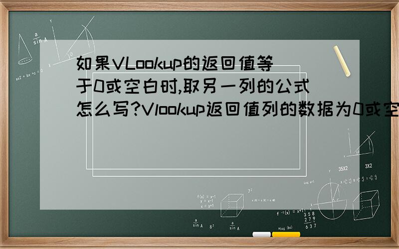 如果VLookup的返回值等于0或空白时,取另一列的公式怎么写?Vlookup返回值列的数据为0或空白时,取别外一列的数值：我现在的公式是：=VLOOKUP(A11,Sheet1!$A$1:$Q$78,10,FALSE)如何加上如果Column10是“0”