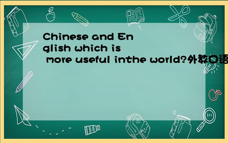 Chinese and English which is more useful inthe world?外教口语要讲一分钟1月2号就考试了