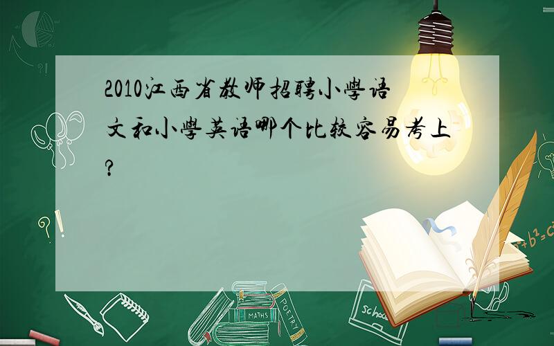 2010江西省教师招聘小学语文和小学英语哪个比较容易考上?
