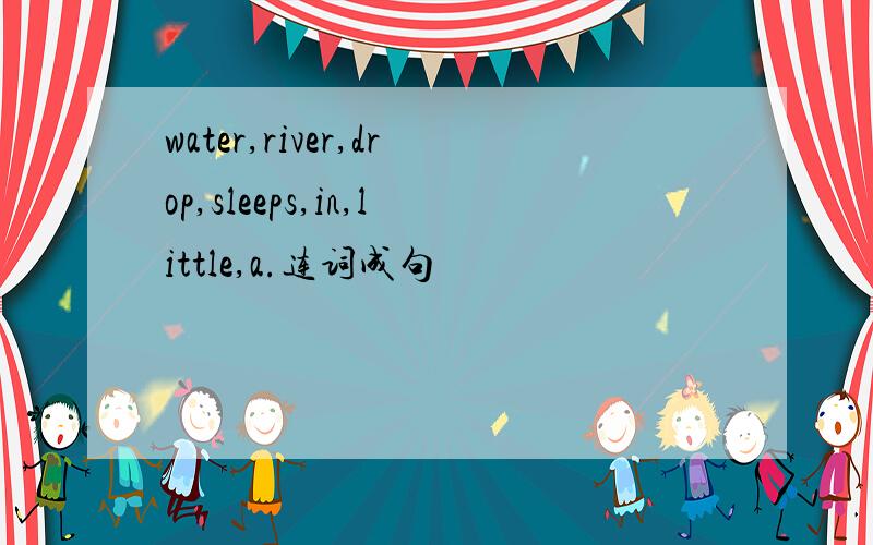 water,river,drop,sleeps,in,little,a.连词成句