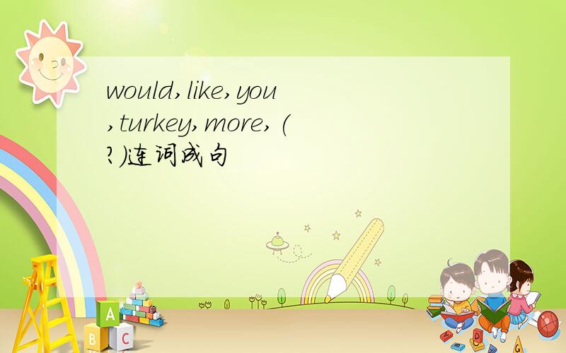 would,like,you,turkey,more,(?)连词成句