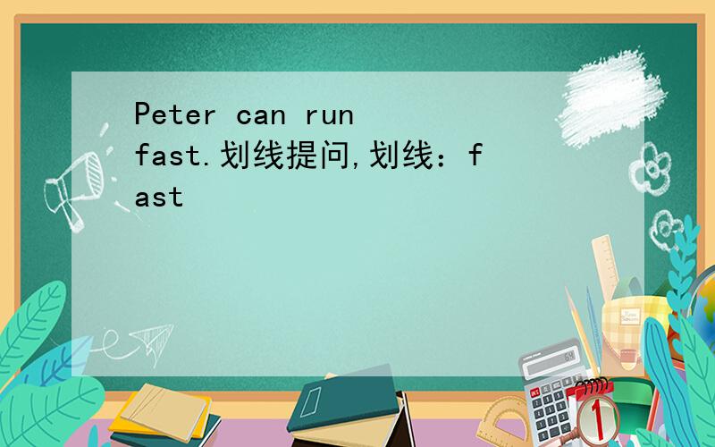Peter can run fast.划线提问,划线：fast