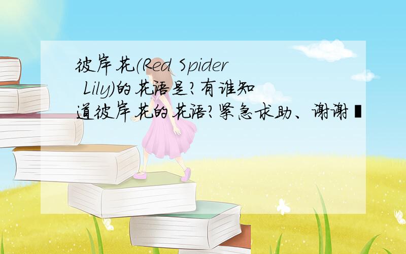 彼岸花（Red Spider Lily）的花语是?有谁知道彼岸花的花语?紧急求助、谢谢锕