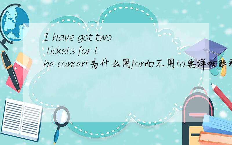 I have got two tickets for the concert为什么用for而不用to要详细解释