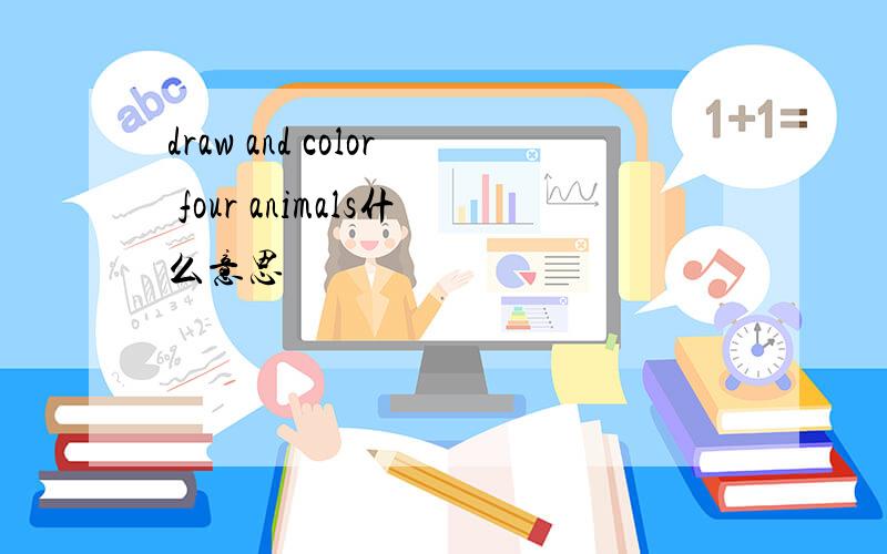 draw and color four animals什么意思
