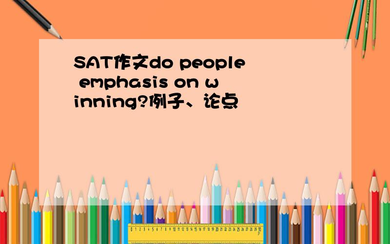 SAT作文do people emphasis on winning?例子、论点