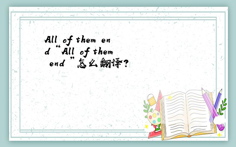 All of them end “All of them end ”怎么翻译?