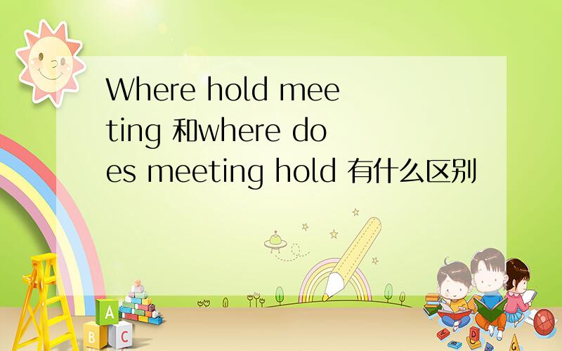 Where hold meeting 和where does meeting hold 有什么区别