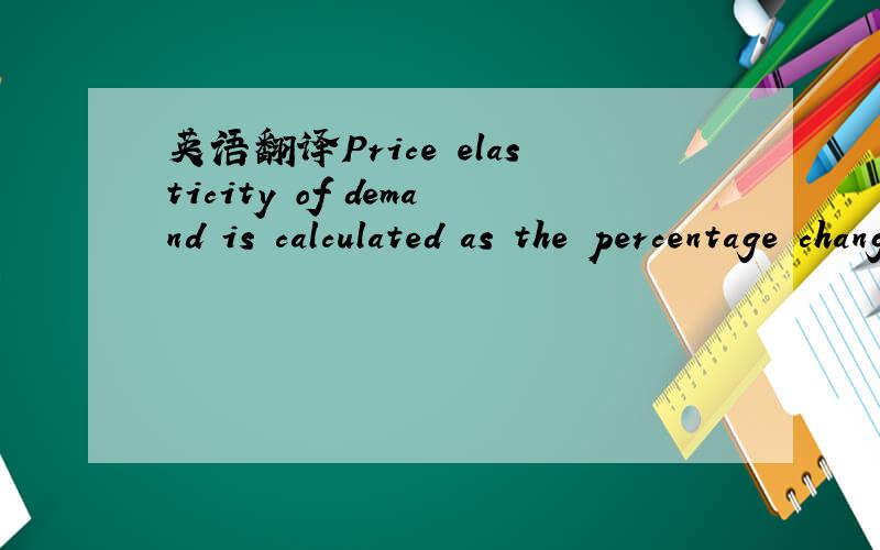 英语翻译Price elasticity of demand is calculated as the percentage change in quantity demanded divided by the percentage change in price .