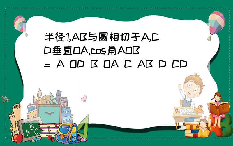 半径1,AB与圆相切于A,CD垂直OA,cos角AOB = A OD B OA C AB D CD