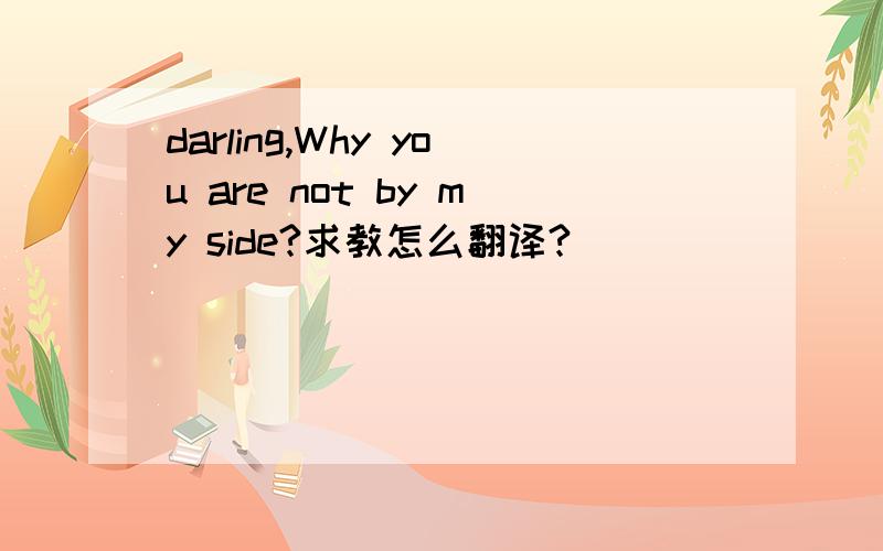 darling,Why you are not by my side?求教怎么翻译?