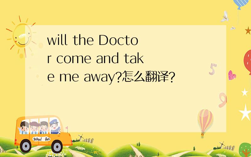 will the Doctor come and take me away?怎么翻译?