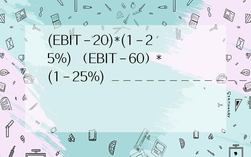 (EBIT-20)*(1-25%) （EBIT-60）*(1-25%) _______________ = _________________ 15 10计算出EBIT=140.