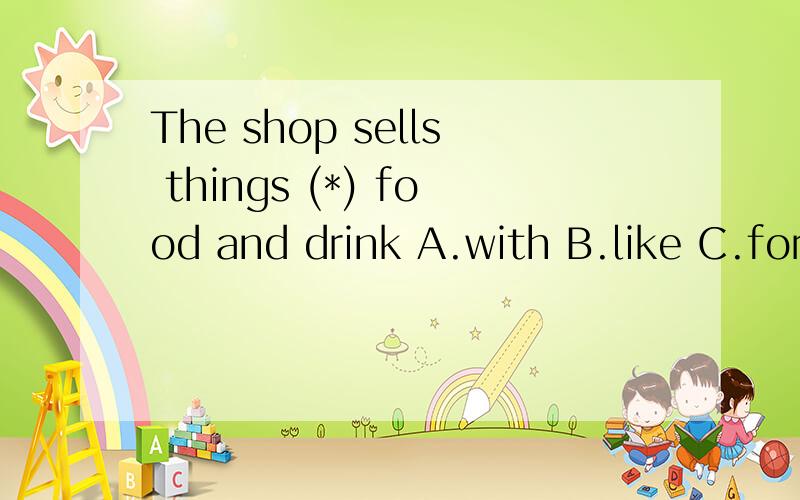 The shop sells things (*) food and drink A.with B.like C.for D.about