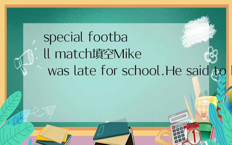 special football match填空Mike was late for school.He said to his teacher,Mr.Brack,