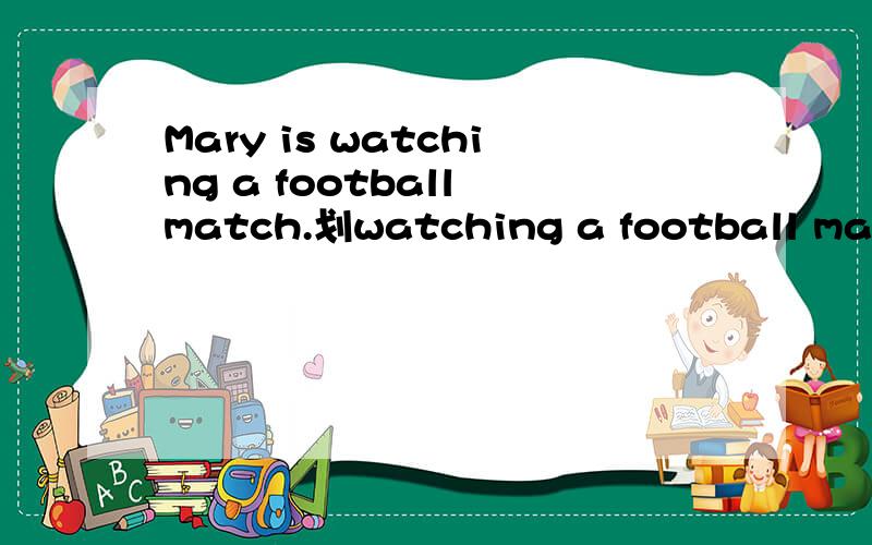 Mary is watching a football match.划watching a football match提问