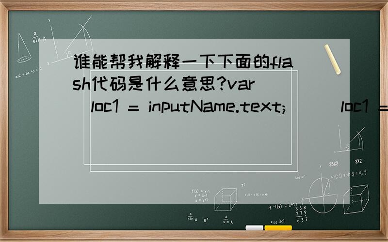 谁能帮我解释一下下面的flash代码是什么意思?var _loc1 = inputName.text;    _loc1 = _loc1.split(