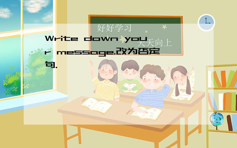 Write down your message.改为否定句.