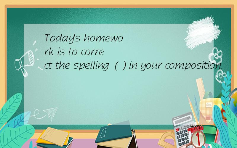 Today's homework is to correct the spelling ( ) in your composition.