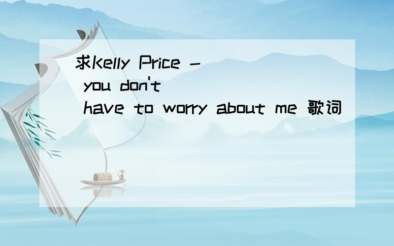 求Kelly Price - you don't have to worry about me 歌词