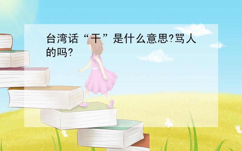 台湾话“干”是什么意思?骂人的吗?