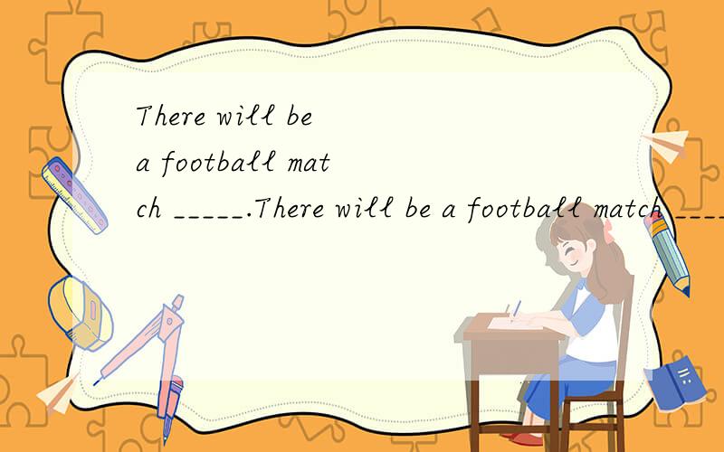 There will be a football match _____.There will be a football match _____.A three hours late B three hours laterC after three hours D in three hours