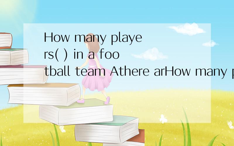 How many players( ) in a football team Athere arHow many players( ) in a football team Athere are B are there C there will be D will there be
