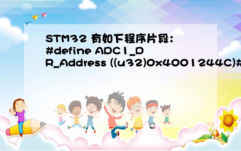 STM32 有如下程序片段：#define ADC1_DR_Address ((u32)0x4001244C)#define ADC3_DR_Address ((u32)0x40013C4C)..DMA_DeInit(DMA1_Channel1); DMA_InitStructure.DMA_PeripheralBaseAddr = ADC1_DR_Address; DMA_InitStructure.DMA_MemoryBaseAddr = (u32)&ADC1