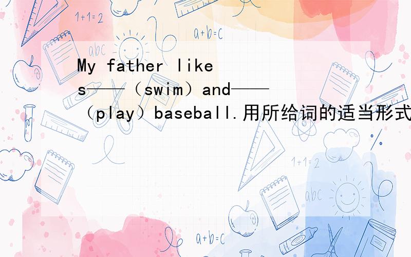 My father likes——（swim）and——（play）baseball.用所给词的适当形式填空