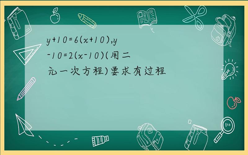 y+10=6(x+10),y-10=2(x-10)(用二元一次方程)要求有过程