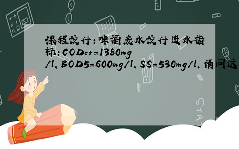课程设计：啤酒废水设计进水指标：CODcr＝1380mg/l,BOD5＝600mg/l,SS＝530mg/l,请问这是高浓度有机废水还是低浓度有机废水?