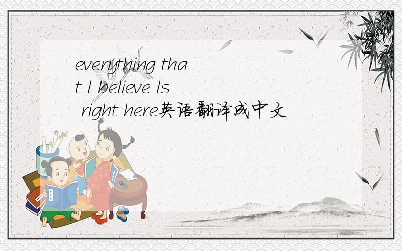 everything that l believe ls right here英语翻译成中文