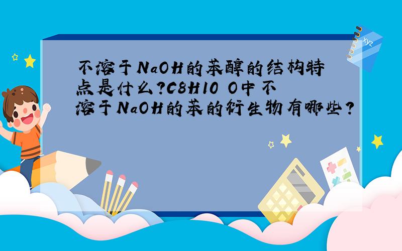 不溶于NaOH的苯醇的结构特点是什么?C8H10 O中不溶于NaOH的苯的衍生物有哪些?