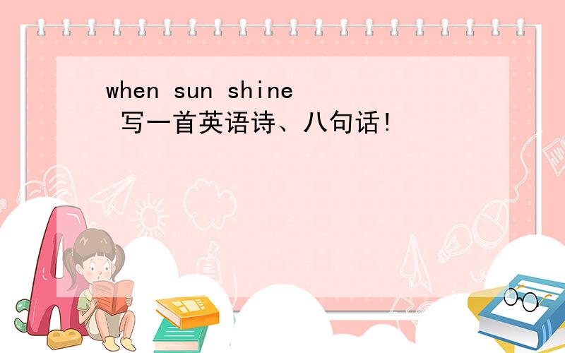 when sun shine 写一首英语诗、八句话!
