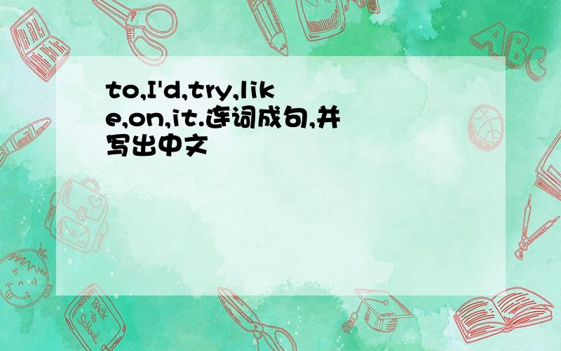 to,I'd,try,like,on,it.连词成句,并写出中文