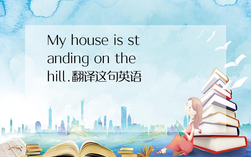 My house is standing on the hill.翻译这句英语