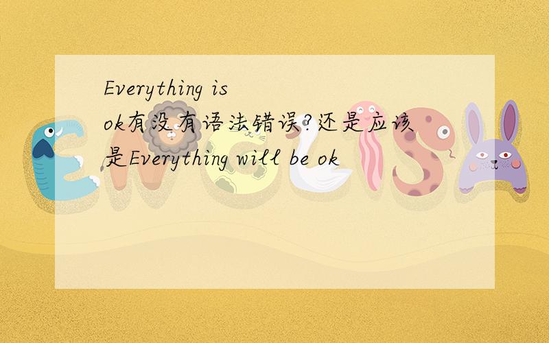 Everything is ok有没有语法错误?还是应该是Everything will be ok