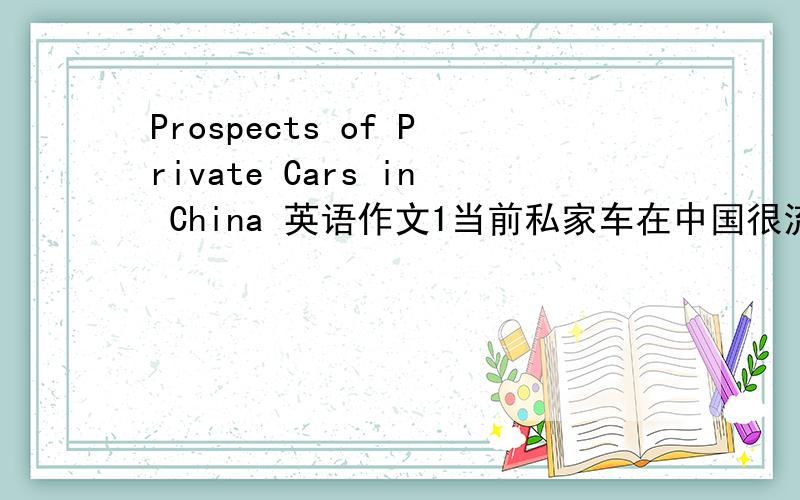 Prospects of Private Cars in China 英语作文1当前私家车在中国很流行2私家车流行的原因3存在的问题