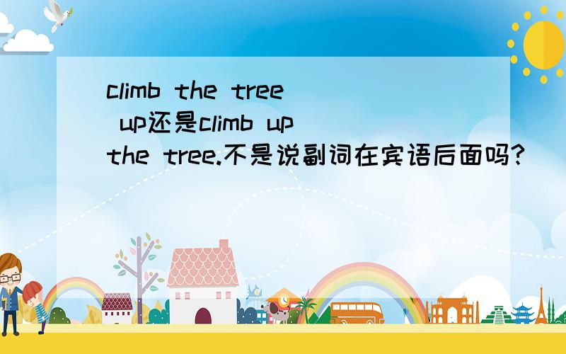 climb the tree up还是climb up the tree.不是说副词在宾语后面吗?