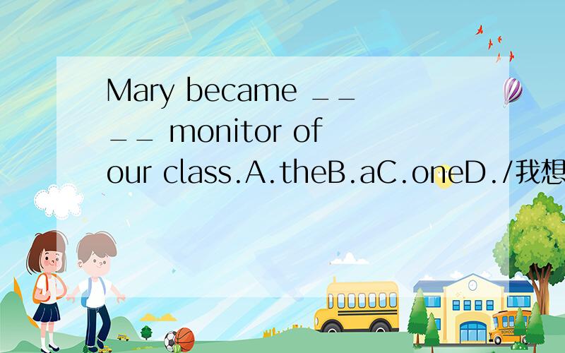 Mary became ____ monitor of our class.A.theB.aC.oneD./我想选D.  清详细解释.