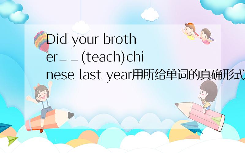 Did your brother__(teach)chinese last year用所给单词的真确形式填空